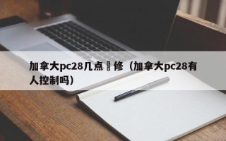 加拿大pc28几点維修（加拿大pc28有人控制吗）