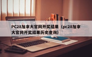 PC28加拿大官网开奖结果（pc28加拿大官网开奖结果历史查询）