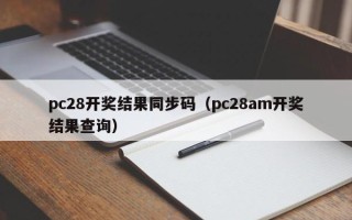 pc28开奖结果同步码（pc28am开奖结果查询）