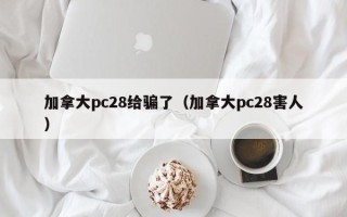 加拿大pc28给骗了（加拿大pc28害人）