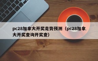 pc28加拿大开奖走势预测（pc28加拿大开奖查询开奖查）