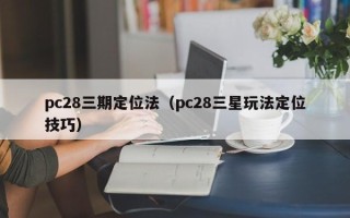 pc28三期定位法（pc28三星玩法定位技巧）