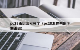 pc28杀组合亏死了（pc28怎样判断下期杀组）