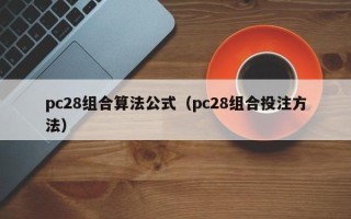 pc28组合算法公式（pc28组合投注方法）