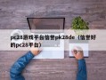 pc28游戏平台信誉pk28de（信誉好的pc28平台）