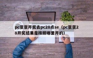 pc蛋蛋开奖去pc28点se（pc蛋蛋28开奖结果是按照哪里开的）