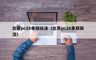 北京pc28单双玩法（北京pc28单双投注）