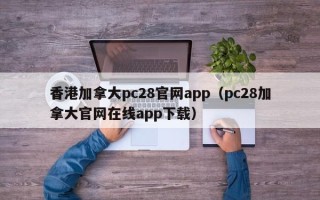 香港加拿大pc28官网app（pc28加拿大官网在线app下载）