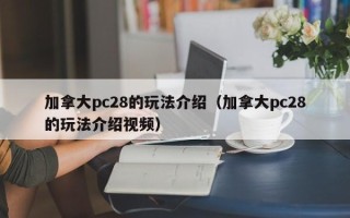 加拿大pc28的玩法介绍（加拿大pc28的玩法介绍视频）