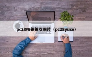 pc28精美美女图片（pc28yuce）