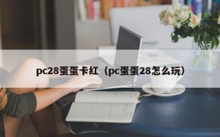 pc28蛋蛋卡红（pc蛋蛋28怎么玩）