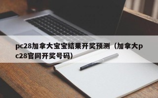 pc28加拿大宝宝结果开奖预测（加拿大pc28官网开奖号码）