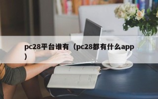 pc28平台谁有（pc28都有什么app）