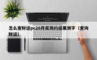 怎么查财运pc28开奖预约结果测字（查询财运）