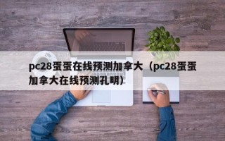 pc28蛋蛋在线预测加拿大（pc28蛋蛋加拿大在线预测孔明）