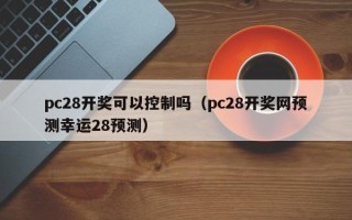 pc28开奖可以控制吗（pc28开奖网预测幸运28预测）