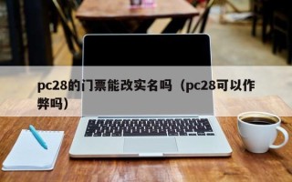 pc28的门票能改实名吗（pc28可以作弊吗）