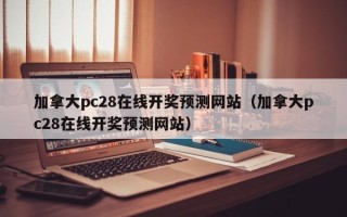 加拿大pc28在线开奖预测网站（加拿大pc28在线开奖预测网站）