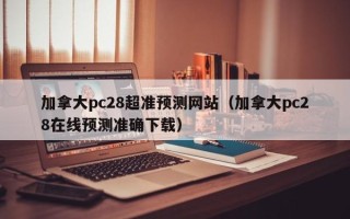 加拿大pc28超准预测网站（加拿大pc28在线预测准确下载）