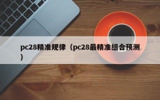 pc28精准规律（pc28最精准组合预测）