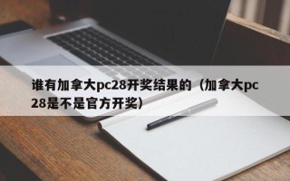 谁有加拿大pc28开奖结果的（加拿大pc28是不是官方开奖）