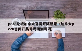 pc28论坛加拿大官网开奖结果（加拿大pc28官网开奖号码预测号码）