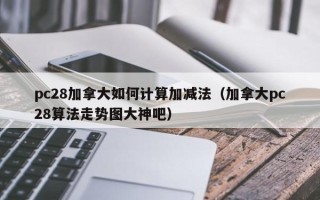 pc28加拿大如何计算加减法（加拿大pc28算法走势图大神吧）