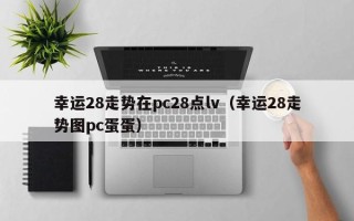 幸运28走势在pc28点lv（幸运28走势图pc蛋蛋）