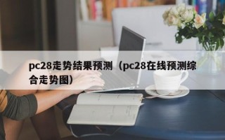 pc28走势结果预测（pc28在线预测综合走势图）