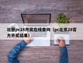 北京pc28开奖在线查询（pc北京28官方开奖结果）