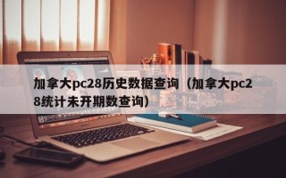 加拿大pc28历史数据查询（加拿大pc28统计未开期数查询）