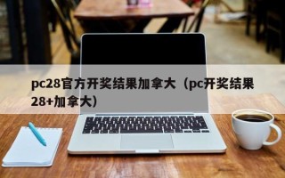 pc28官方开奖结果加拿大（pc开奖结果28+加拿大）