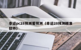 幸运pc28预测爱预测（幸运28预测精准软件）