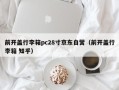 前开盖行李箱pc28寸京东自营（前开盖行李箱 知乎）