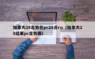 加拿大28走势在pc28点ru（加拿大28结果pc走势图）