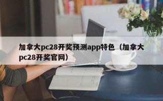 加拿大pc28开奖预测app特色（加拿大pc28开奖官网）