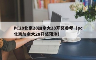 PC28北京28加拿大28开奖参考（pc北京加拿大28开奖预测）