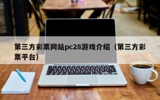 第三方彩票网站pc28游戏介绍（第三方彩票平台）