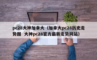 pc28大神加拿大（加拿大pc28历史走势图  大神pc28官方最新走势网站）