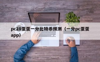 pc28蛋蛋一分比特币预测（一分pc蛋蛋app）