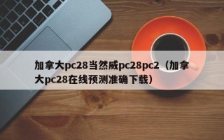 加拿大pc28当然威pc28pc2（加拿大pc28在线预测准确下载）