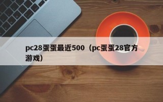 pc28蛋蛋最近500（pc蛋蛋28官方游戏）