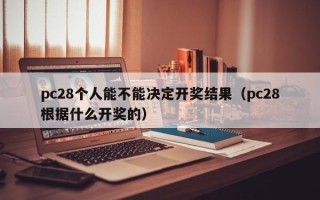 pc28个人能不能决定开奖结果（pc28根据什么开奖的）