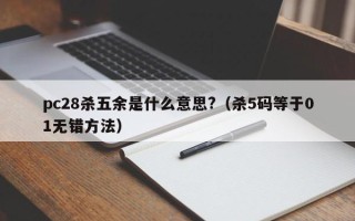 pc28杀五余是什么意思?（杀5码等于01无错方法）