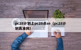 pc28计划上pc28点se（pc28计划真准网）