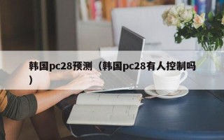 韩国pc28预测（韩国pc28有人控制吗）