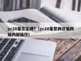 pc28是否正规?（pc28是官网还是网站内部操作）