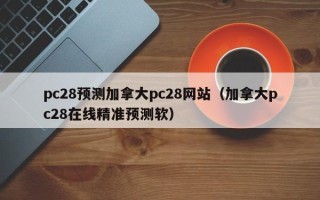 pc28预测加拿大pc28网站（加拿大pc28在线精准预测软）