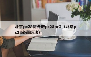 北京pc28符合威pc28pc2（北京pc28必赢玩法）