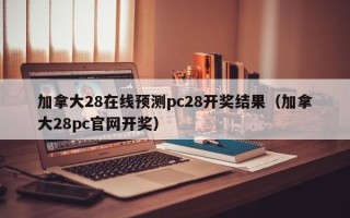 加拿大28在线预测pc28开奖结果（加拿大28pc官网开奖）